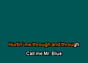 Hurtin' me through and through
Call me Mr. Blue