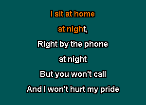 lsit at home
at night,
Right by the phone
at night

But you won't call

And I won't hurt my pride