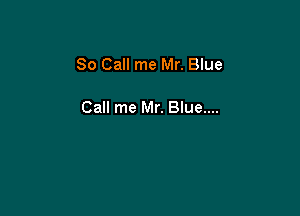 80 Call me Mr. Blue

Call me Mr. Blue....