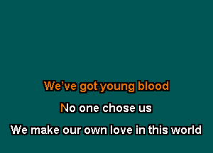 WeWe got young blood

No one chose us

We make our own love in this world