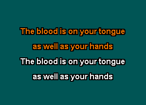 The blood is on your tongue

as well as your hands

The blood is on your tongue

as well as your hands
