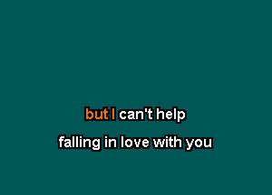 but I can't help

falling in love with you