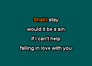 Shall I stay
would it be a sin

lfl can't help

falling in love with you