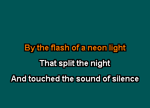 By the flash of a neon light

That split the night

And touched the sound of silence