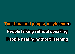 Ten thousand people, maybe more
People talking without speaking

People hearing without listening