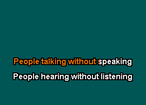 People talking without speaking

People hearing without listening