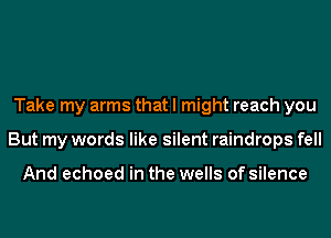 Take my arms that I might reach you
But my words like silent raindrops fell

And echoed in the wells of silence