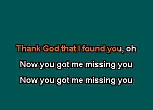 Thank God that I found you, oh

Now you got me missing you

Now you got me missing you