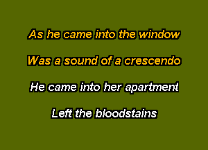 As he came into the window
Was a sound of a crescendo
He came into her apartment

Left the bloodstains