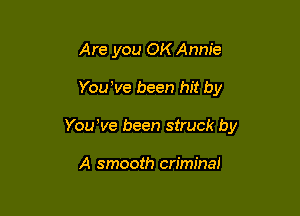 Are you OK Annie

You've been hit by

Youbve been struck by

A smooth criminai