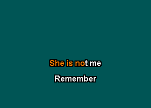 She is not me

Remember