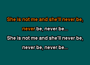 She is not me and she'll never be,

never be, never be...
She is not me and she'll never be,

never be. never be...