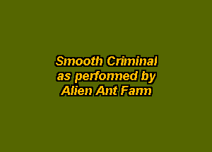 Smooth Criminal

as performed by
Alien Ant Farm