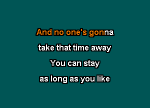 And no one's gonna

take that time away

You can stay

as long as you like