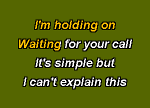 I'm holding on

Waiting for your can

It's simple but
I can 't explain this