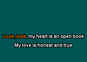 Look, look. my heart is an open book

My love is honest and true