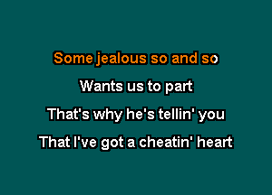 Somejealous so and so

Wants us to part

That's why he's tellin' you

That I've got a cheatin' heart