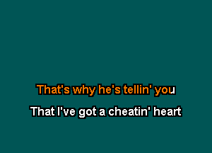 That's why he's tellin' you

That I've got a cheatin' heart