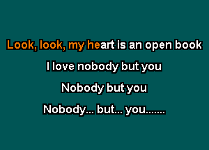 Look, look, my heart is an open book
llove nobody but you

Nobody but you

Nobody... but... you .......