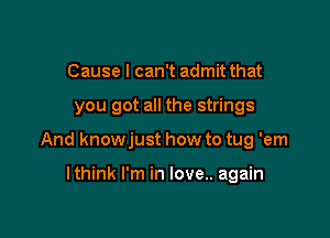 Cause I can't admit that

you got all the strings

And knowjust how to tug 'em

lthink I'm in love.. again