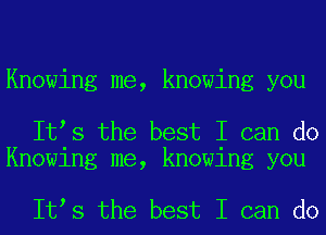 Knowing me, knowing you

It s the best I can do
Knowing me, knowing you

It s the best I can do