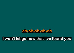 oh-oh-oh-oh-oh

I won't let go now that I've found you