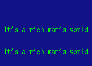 It s a rich man s world

It s a rich man s world