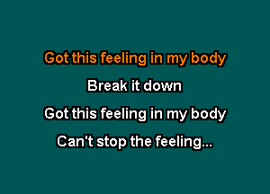 Got this feeling in my body

Break it down

Got this feeling in my body

Can't stop the feeling...