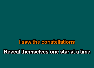 I saw the constellations

Reveal themselves one star at a time