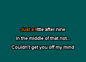 Just a little after nine

In the middle ofthat riot...

Couldn't get you off my mind