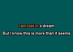 I am lost in a dream

Butl know this is more than it seems