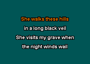 She walks these hills

in a long black veil

She visits my grave when

the night winds wail