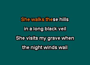 She walks these hills

in a long black veil

She visits my grave when

the night winds wail