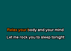 Relax your body and your mind

Let me rock you to sleep tonight