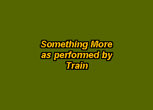 Something More

as perfonned by
Train