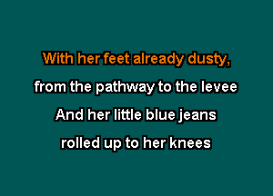 With her feet already dusty,

from the pathway to the levee

And her little bluejeans

rolled up to her knees