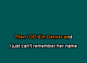 Then I OD'd in Denver and

ljust can't remember her name