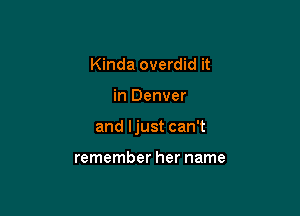 Kinda overdid it

in Denver

and Ijust can't

remember her name