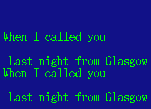 When I called you

Last night from Glasgow
When I called you

Last night from Glasgow