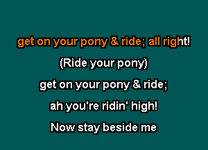 get on your pony 8 ridm all right!
(Ride your pony)

get on your pony 8s rida

ah you're ridin' high!

Now stay beside me
