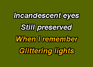 Incandescent eyes

Still preserved
When I remember
Glittering lights