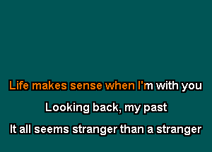 Life makes sense when I'm with you
Looking back, my past

It all seems stranger than a stranger