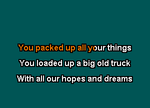 You packed up all your things

You loaded up a big old truck

With all our hopes and dreams