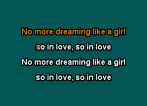 No more dreaming like a girl

so in love, so in love

No more dreaming like a girl

so in love, so in love