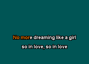 No more dreaming like a girl

so in love, so in love