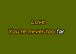 Love

You're never too far