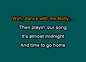 Woh, dance with me Molly....
Their playin' our song

It's almost midnight

And time to go home