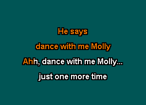 He says

dance with me Molly

Ahh, dance with me Molly...

just one more time