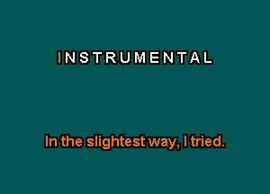 INSTRUMENTAL

In the slightest way, I tried.