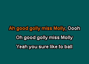 Ah good golly miss Molly, Oooh

Oh good golly miss Molly

Yeah you sure like to ball